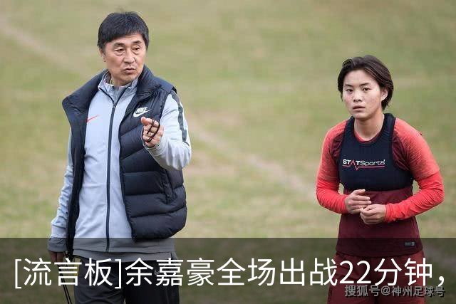 [流言板]余嘉豪全场出战22分钟，3中2得到6分8篮板3助攻2盖帽